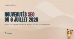 Nouveautés SEO du 6 juillet 2026 : fin du cache AMP et amende record pour Google