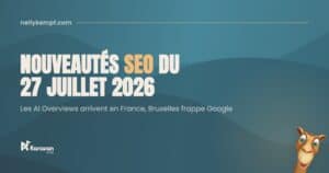 Nouveautés SEO du 27 juillet 2026 : les AI Overviews débarquent en France